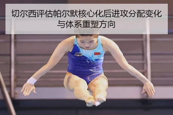 切尔西评估帕尔默核心化后进攻分配变化与体系重塑方向