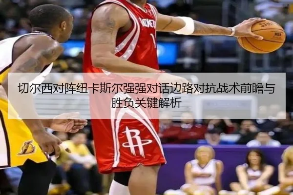 切尔西对阵纽卡斯尔强强对话边路对抗战术前瞻与胜负关键解析