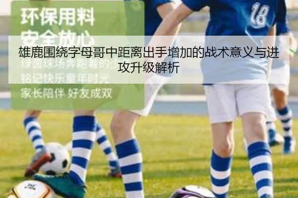 雄鹿围绕字母哥中距离出手增加的战术意义与进攻升级解析