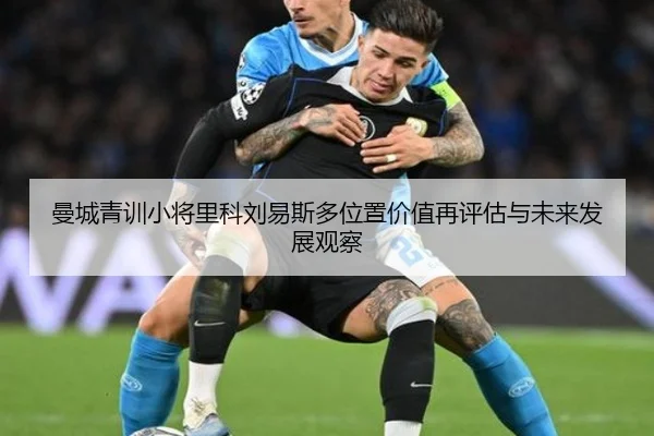 曼城青训小将里科刘易斯多位置价值再评估与未来发展观察