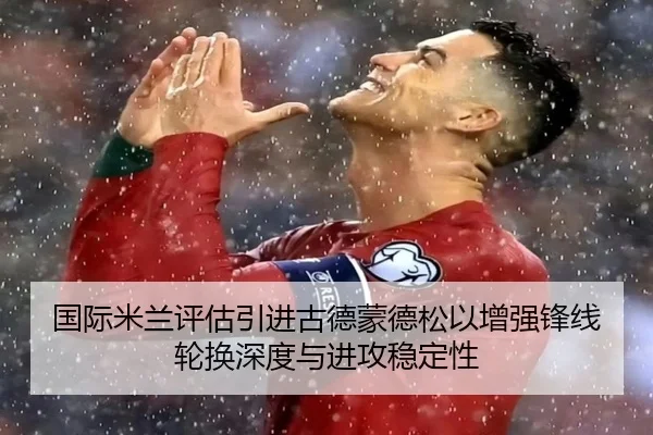 国际米兰评估引进古德蒙德松以增强锋线轮换深度与进攻稳定性
