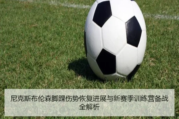 尼克斯布伦森脚踝伤势恢复进展与新赛季训练营备战全解析