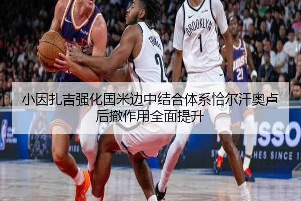 小因扎吉强化国米边中结合体系恰尔汗奥卢后撤作用全面提升